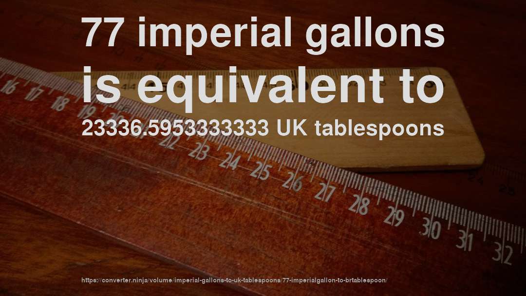 77 imperial gallons is equivalent to 23336.5953333333 UK tablespoons