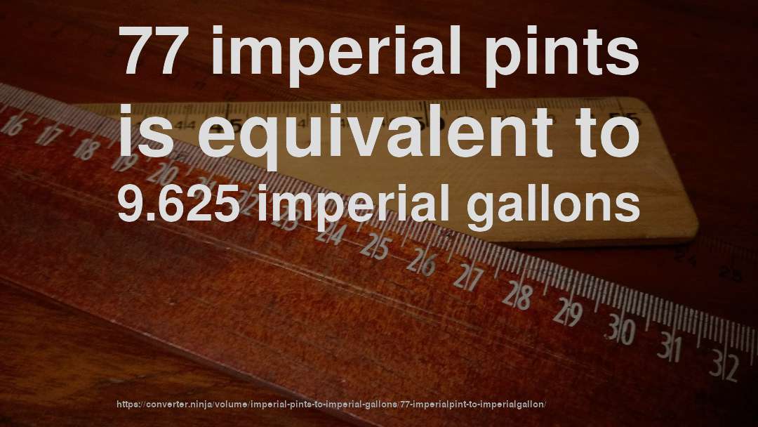 77 imperial pints is equivalent to 9.625 imperial gallons