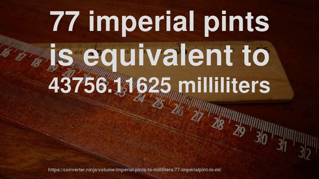 77 imperial pints is equivalent to 43756.11625 milliliters
