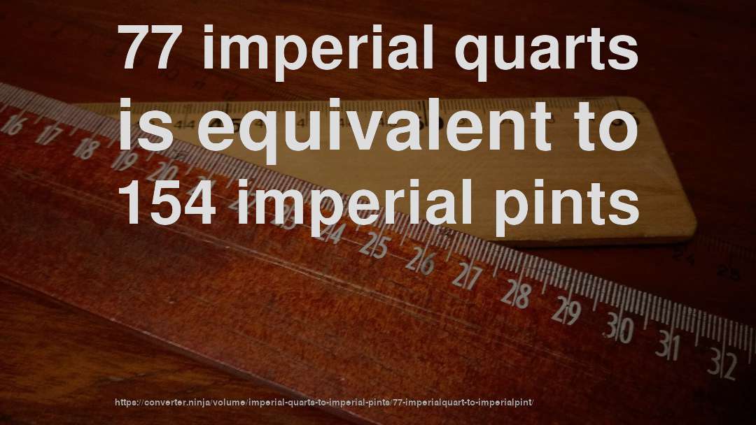 77 imperial quarts is equivalent to 154 imperial pints
