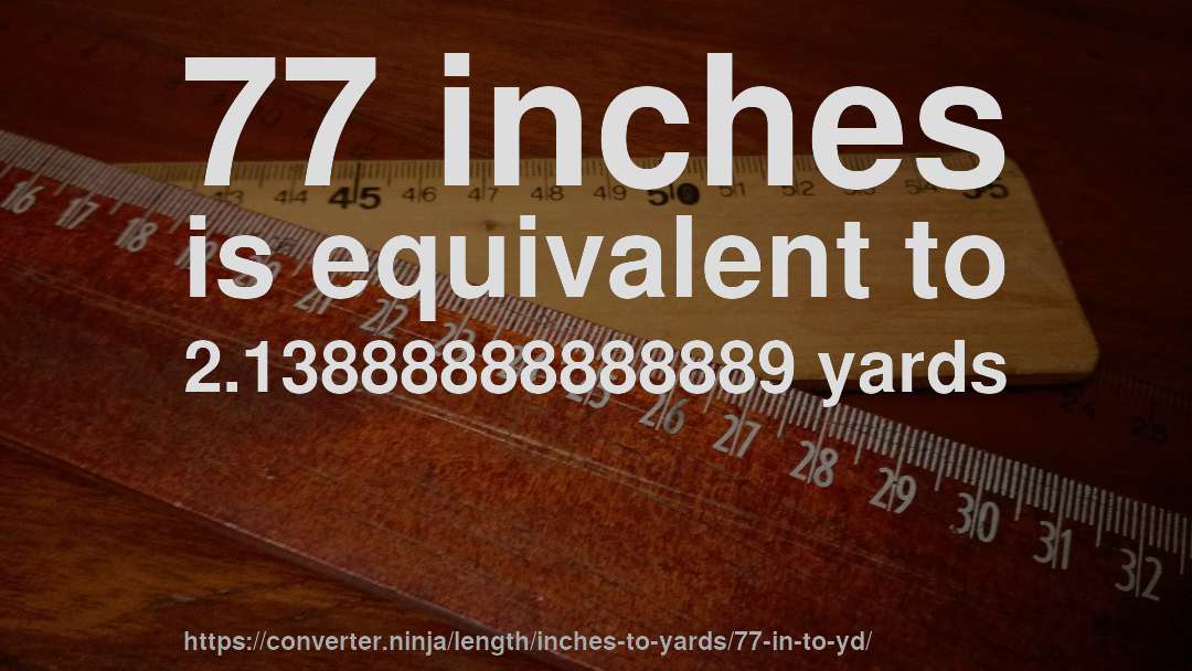 77 inches is equivalent to 2.13888888888889 yards