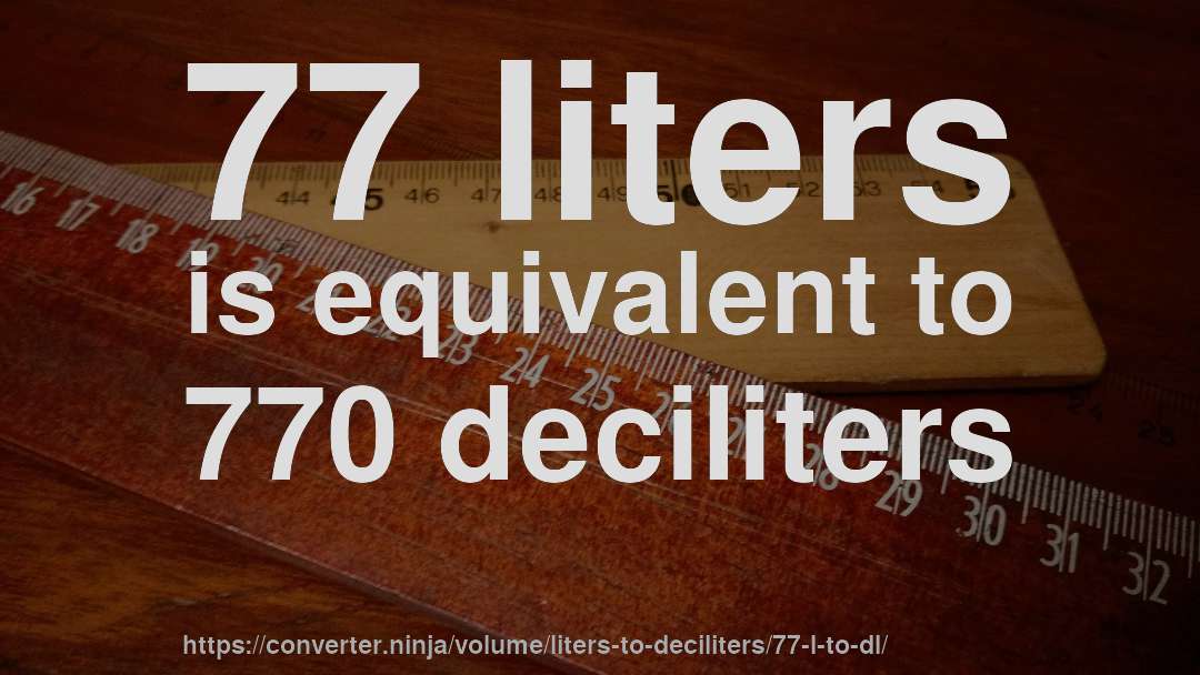 77 liters is equivalent to 770 deciliters