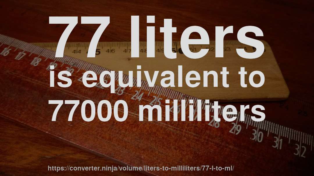 77 liters is equivalent to 77000 milliliters