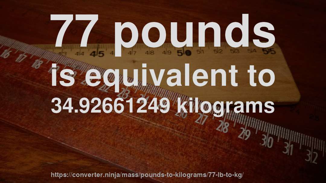77 pounds is equivalent to 34.92661249 kilograms