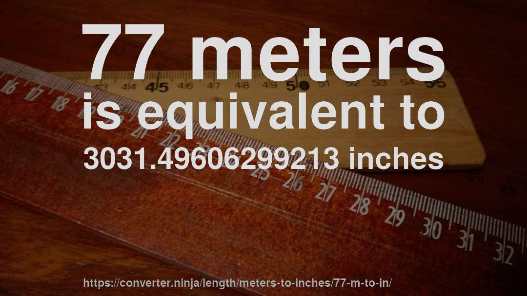 77 meters is equivalent to 3031.49606299213 inches