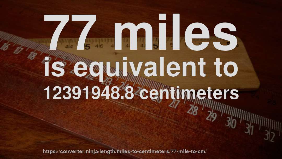77 miles is equivalent to 12391948.8 centimeters