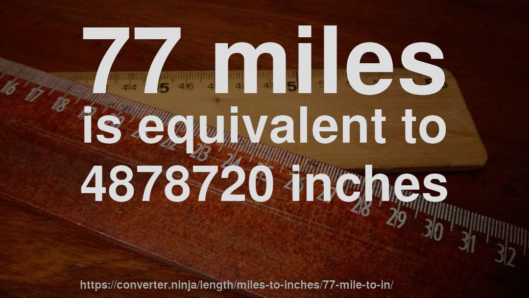 77 miles is equivalent to 4878720 inches