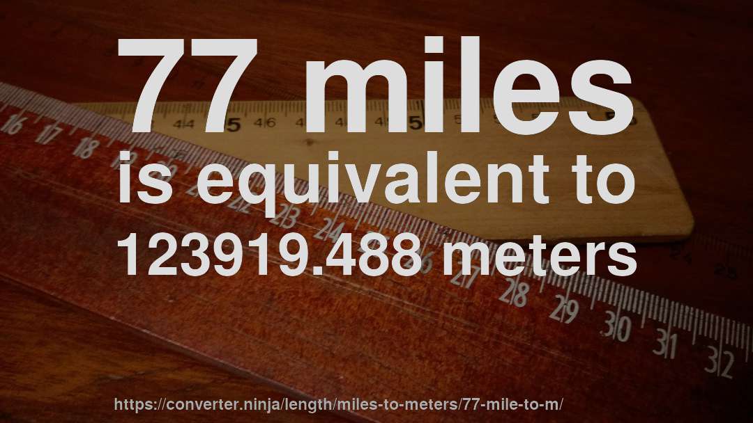 77 miles is equivalent to 123919.488 meters