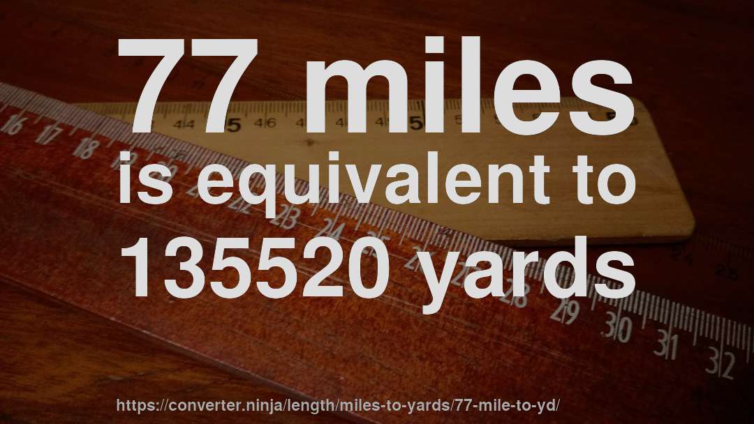 77 miles is equivalent to 135520 yards