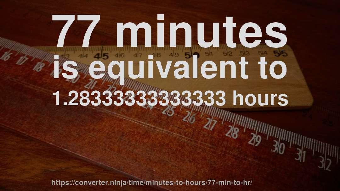 77 minutes is equivalent to 1.28333333333333 hours