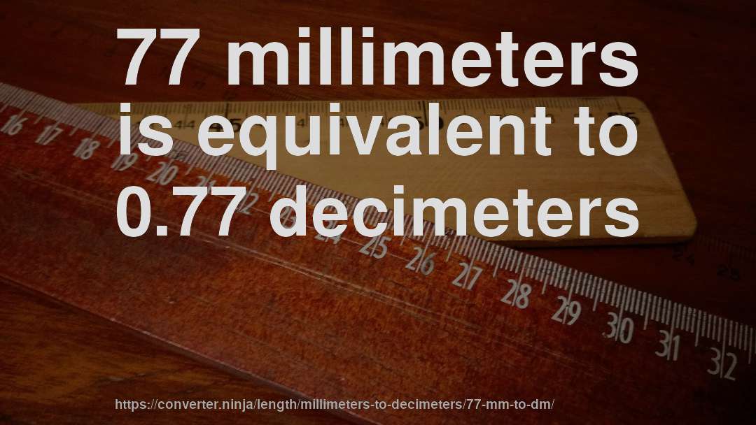 77 millimeters is equivalent to 0.77 decimeters