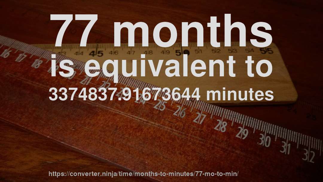 77 months is equivalent to 3374837.91673644 minutes