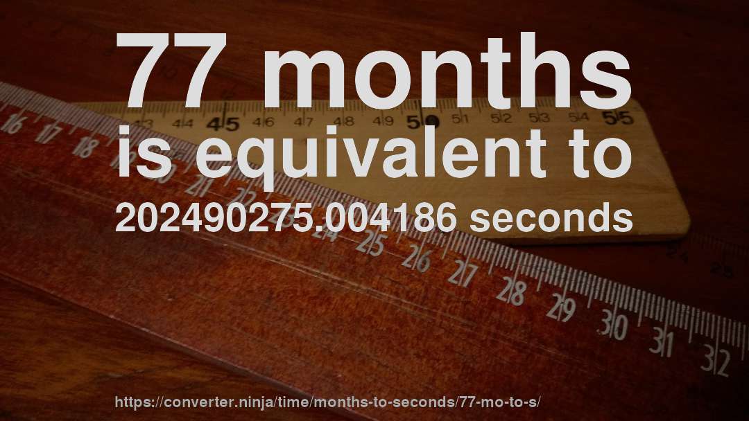 77 months is equivalent to 202490275.004186 seconds