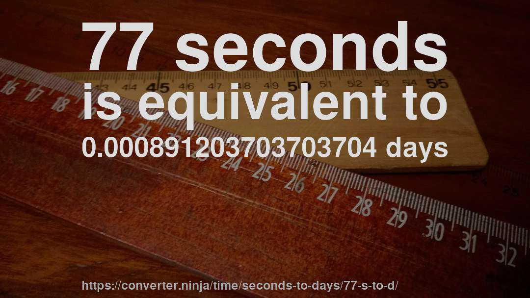 77 seconds is equivalent to 0.000891203703703704 days