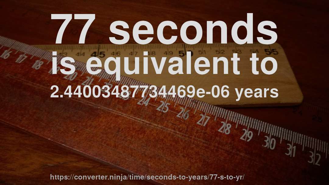 77 seconds is equivalent to 2.44003487734469e-06 years