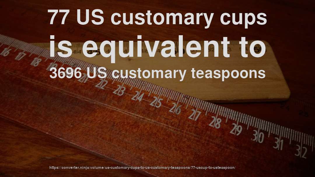 77 US customary cups is equivalent to 3696 US customary teaspoons