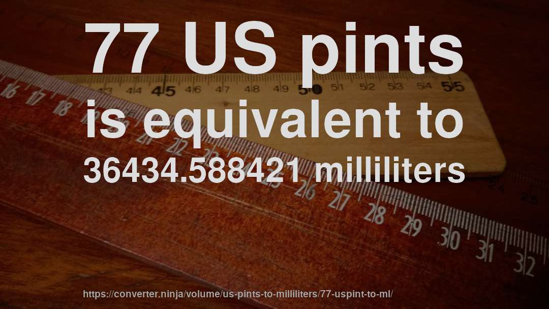 77 US pints is equivalent to 36434.588421 milliliters
