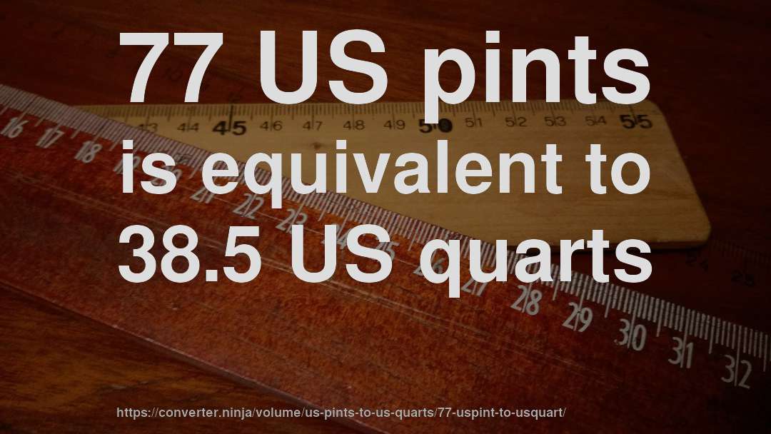 77 US pints is equivalent to 38.5 US quarts