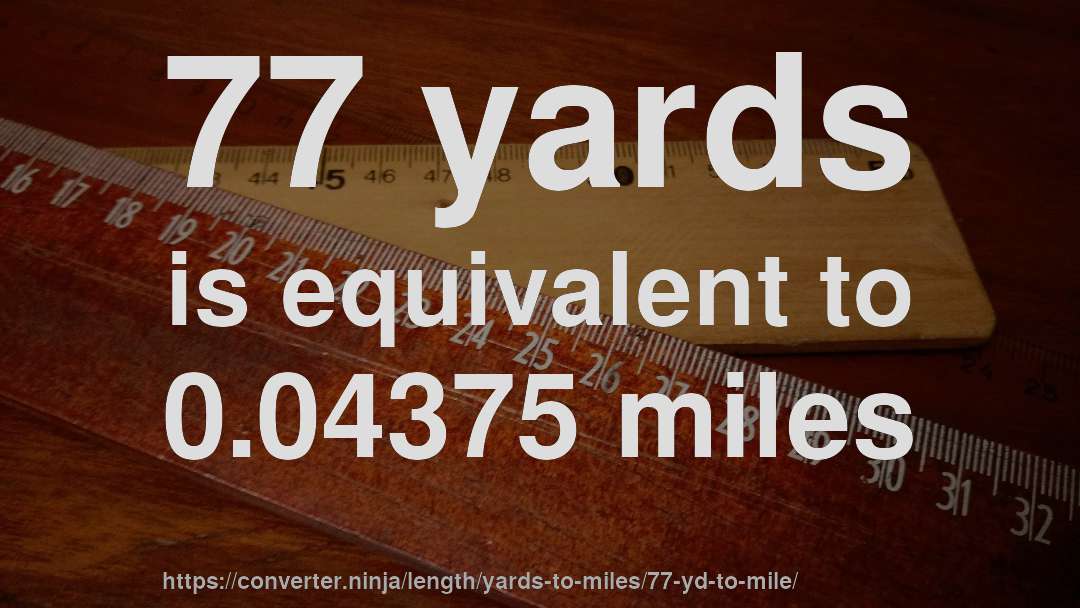 77 yards is equivalent to 0.04375 miles