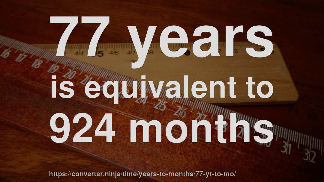 77 years is equivalent to 924 months