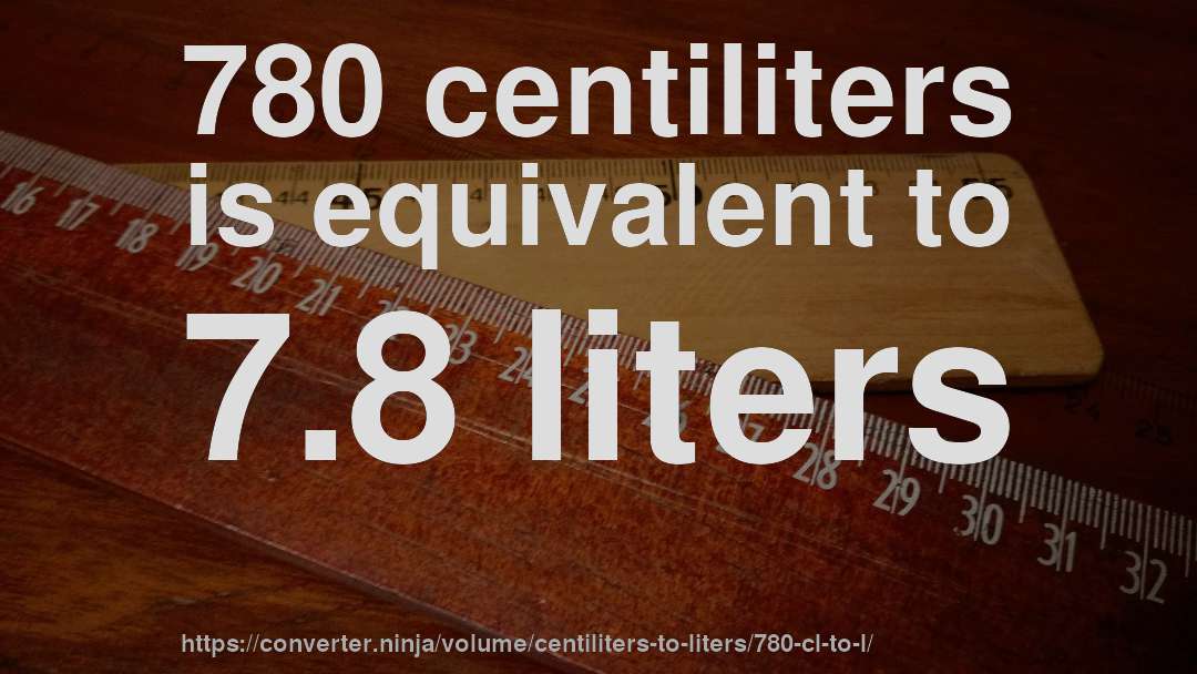 780 centiliters is equivalent to 7.8 liters