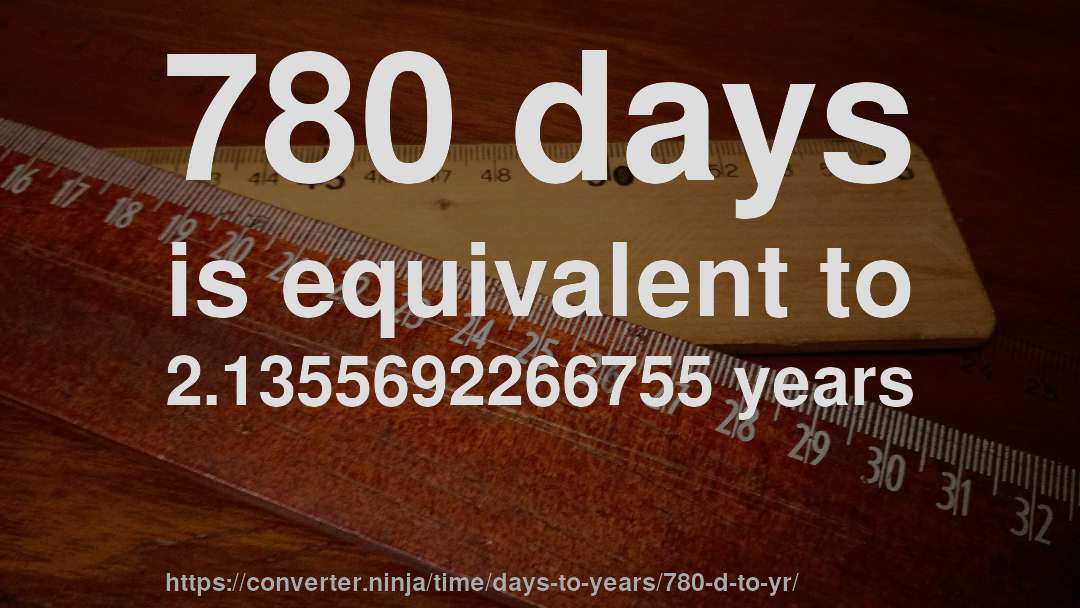 780 days is equivalent to 2.1355692266755 years