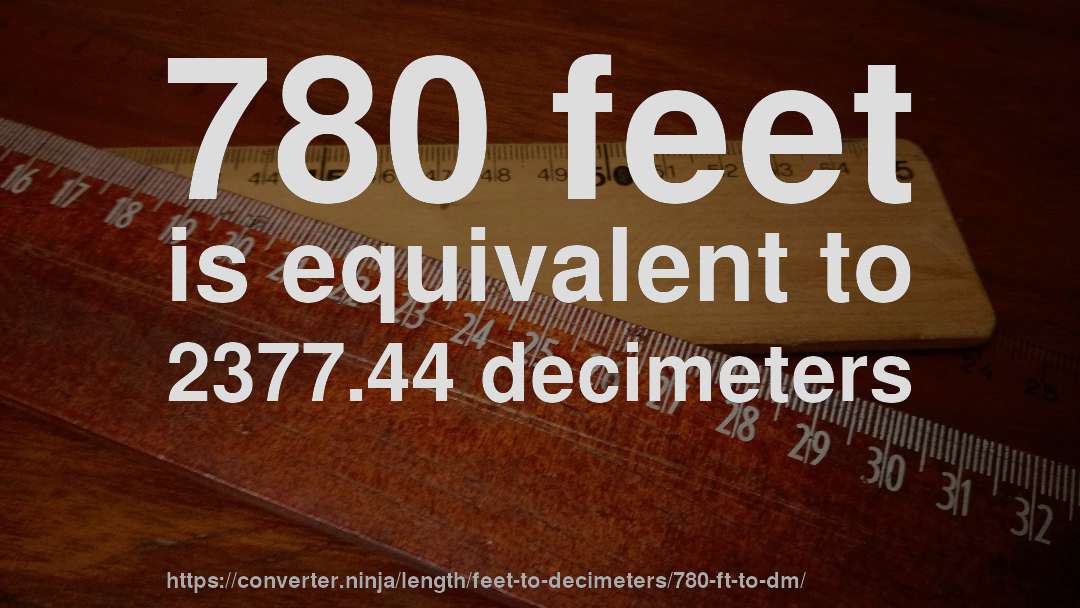 780 feet is equivalent to 2377.44 decimeters