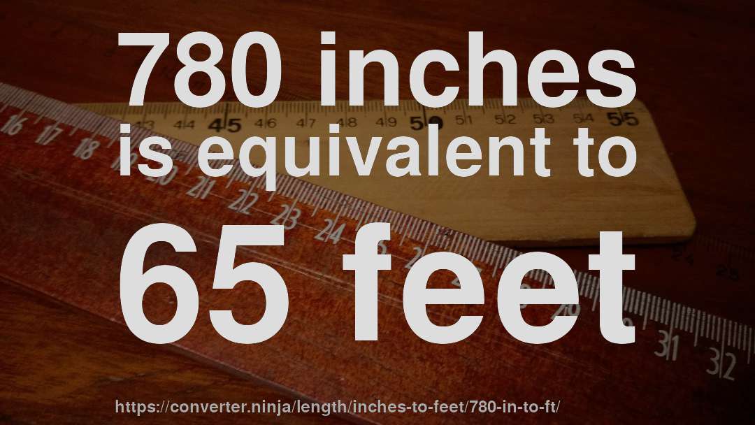 780 inches is equivalent to 65 feet