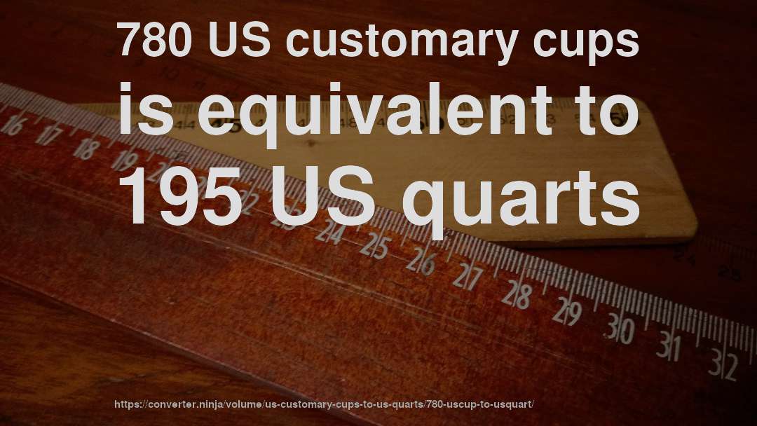 780 US customary cups is equivalent to 195 US quarts
