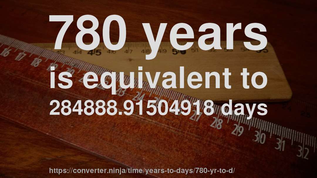 780 years is equivalent to 284888.91504918 days