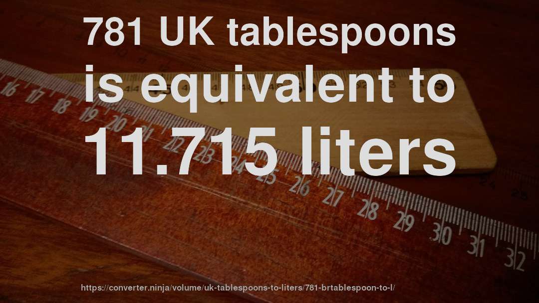 781 UK tablespoons is equivalent to 11.715 liters