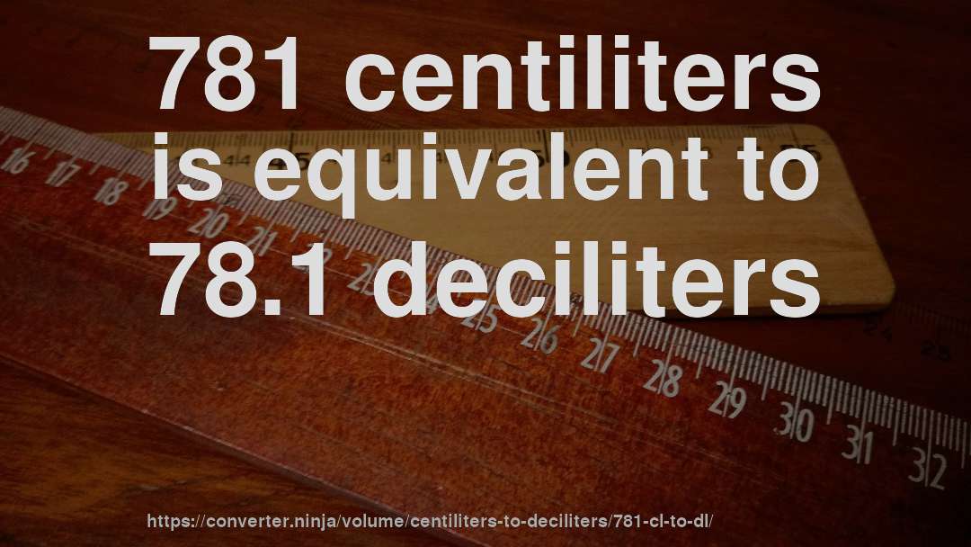 781 centiliters is equivalent to 78.1 deciliters
