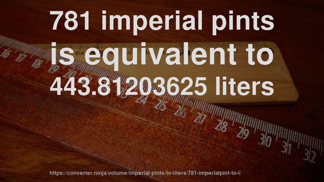781 imperial pints is equivalent to 443.81203625 liters