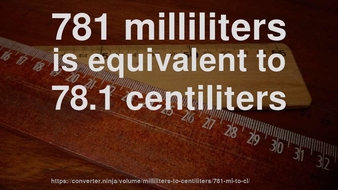 781 milliliters is equivalent to 78.1 centiliters