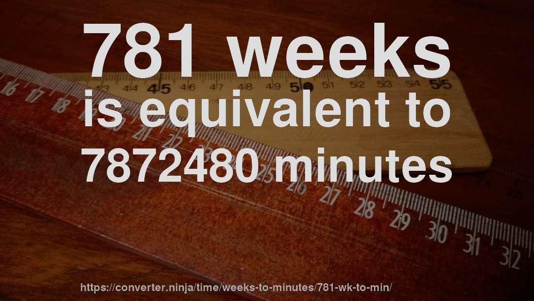 781 weeks is equivalent to 7872480 minutes
