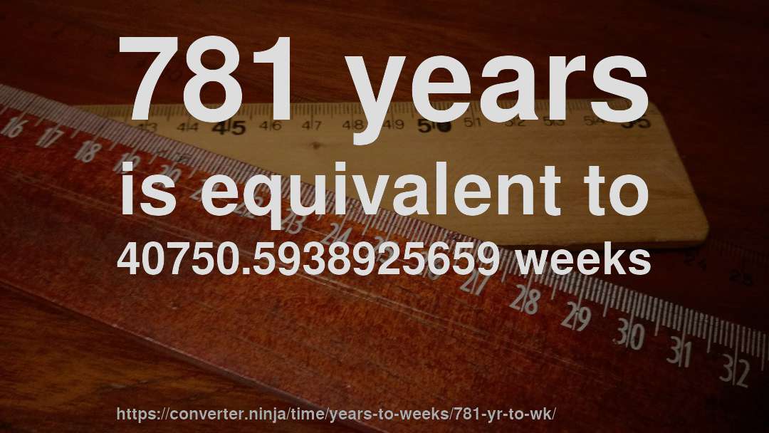 781 years is equivalent to 40750.5938925659 weeks