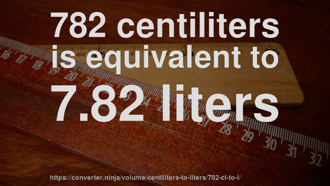 782 centiliters is equivalent to 7.82 liters