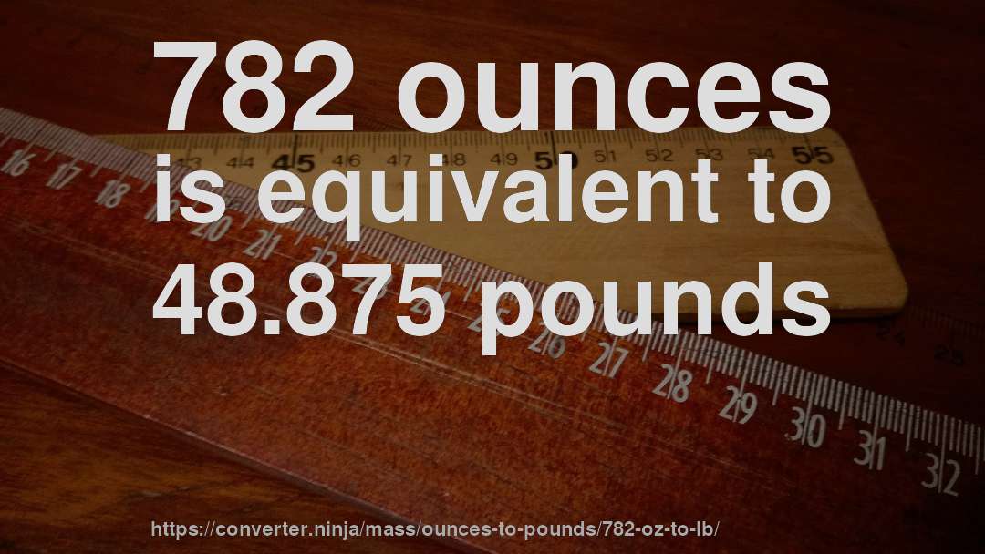 782 ounces is equivalent to 48.875 pounds