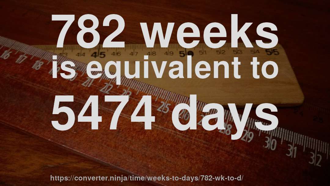 782 weeks is equivalent to 5474 days
