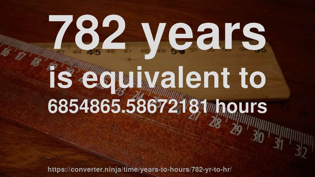 782 years is equivalent to 6854865.58672181 hours