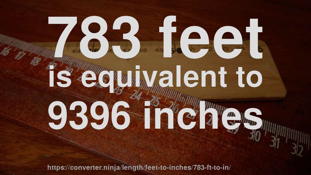783 feet is equivalent to 9396 inches