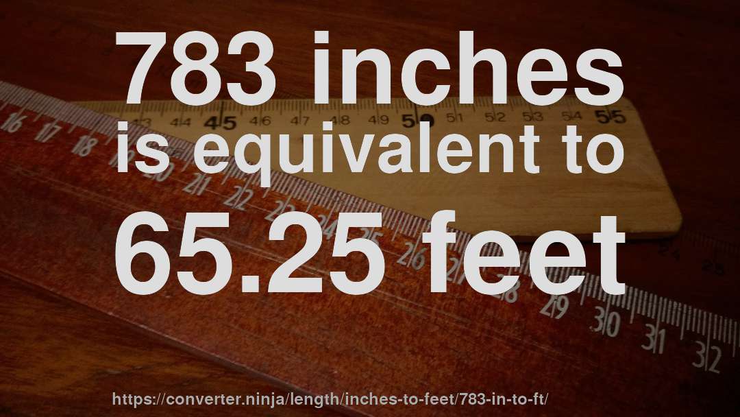 783 inches is equivalent to 65.25 feet