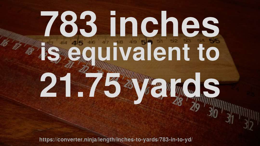 783 inches is equivalent to 21.75 yards
