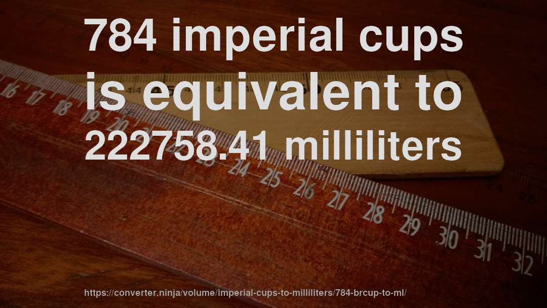 784 imperial cups is equivalent to 222758.41 milliliters