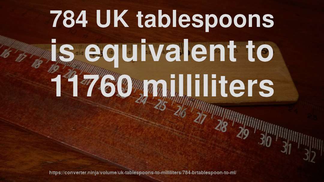 784 UK tablespoons is equivalent to 11760 milliliters