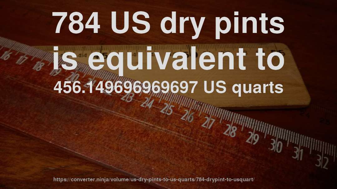 784 US dry pints is equivalent to 456.149696969697 US quarts