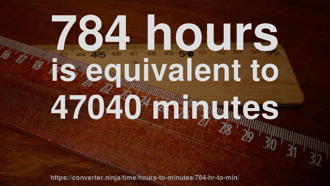 784 hours is equivalent to 47040 minutes