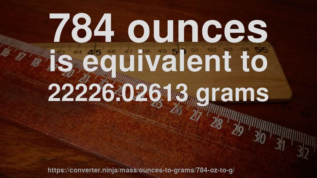 784 ounces is equivalent to 22226.02613 grams