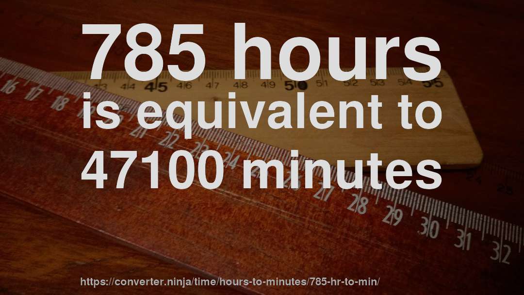 785 hours is equivalent to 47100 minutes