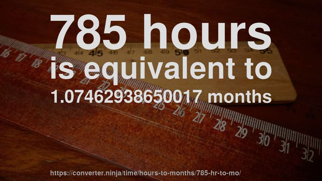 785 hours is equivalent to 1.07462938650017 months